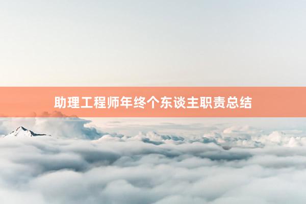 助理工程师年终个东谈主职责总结