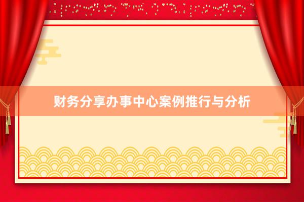 财务分享办事中心案例推行与分析