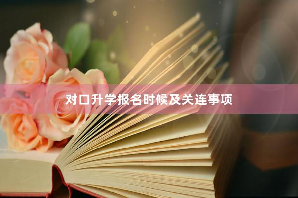 对口升学报名时候及关连事项