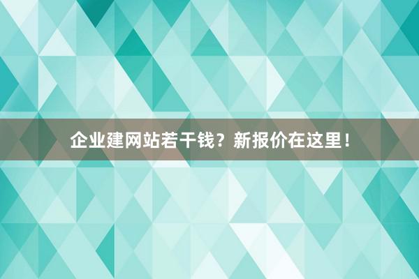 企业建网站若干钱？新报价在这里！
