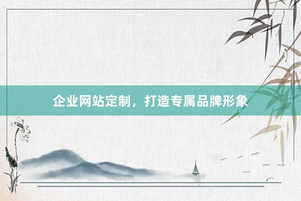 企业网站定制，打造专属品牌形象