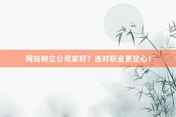 网站树立公司家好？选对职业更定心！