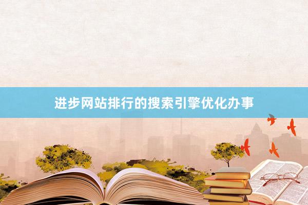 进步网站排行的搜索引擎优化办事