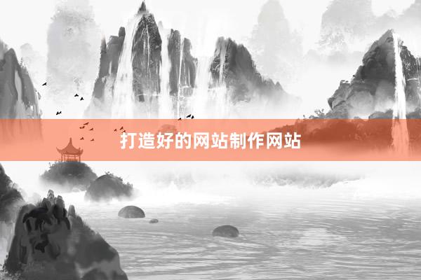 打造好的网站制作网站