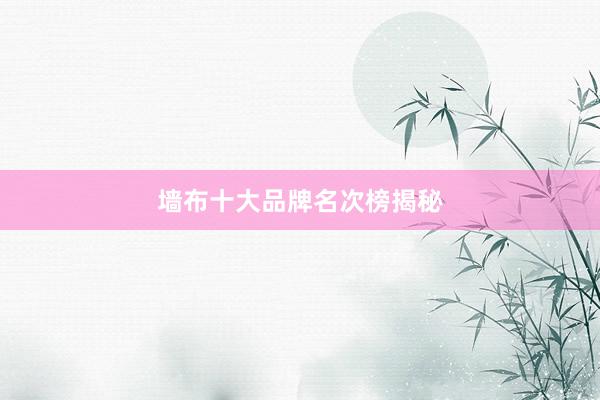 墙布十大品牌名次榜揭秘