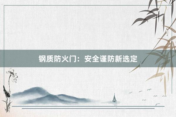 钢质防火门：安全谨防新选定