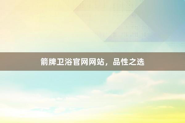 箭牌卫浴官网网站，品性之选