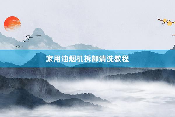 家用油烟机拆卸清洗教程