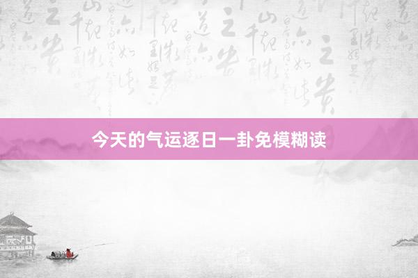 今天的气运逐日一卦免模糊读