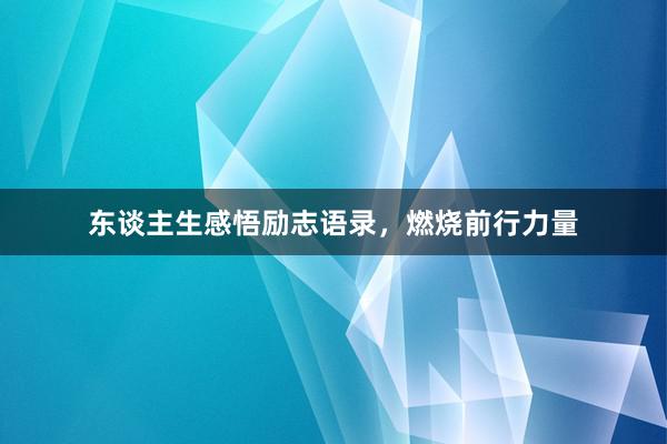 东谈主生感悟励志语录，燃烧前行力量