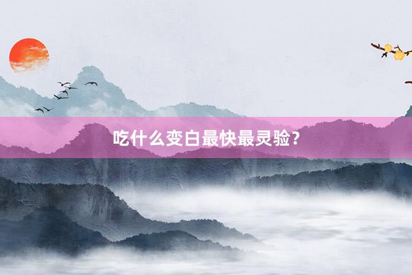 吃什么变白最快最灵验？