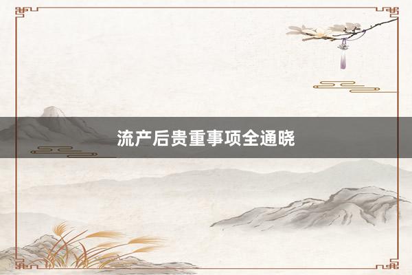 流产后贵重事项全通晓