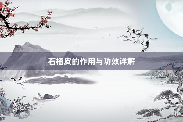 石榴皮的作用与功效详解
