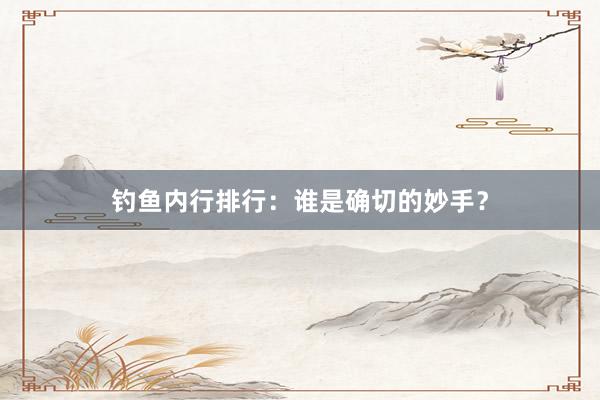 钓鱼内行排行：谁是确切的妙手？