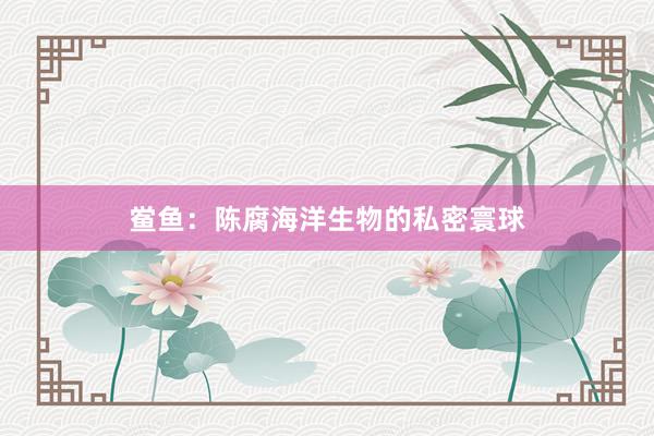 鲎鱼：陈腐海洋生物的私密寰球