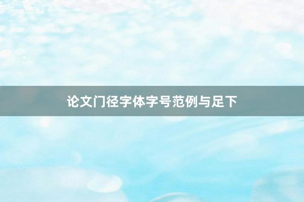 论文门径字体字号范例与足下